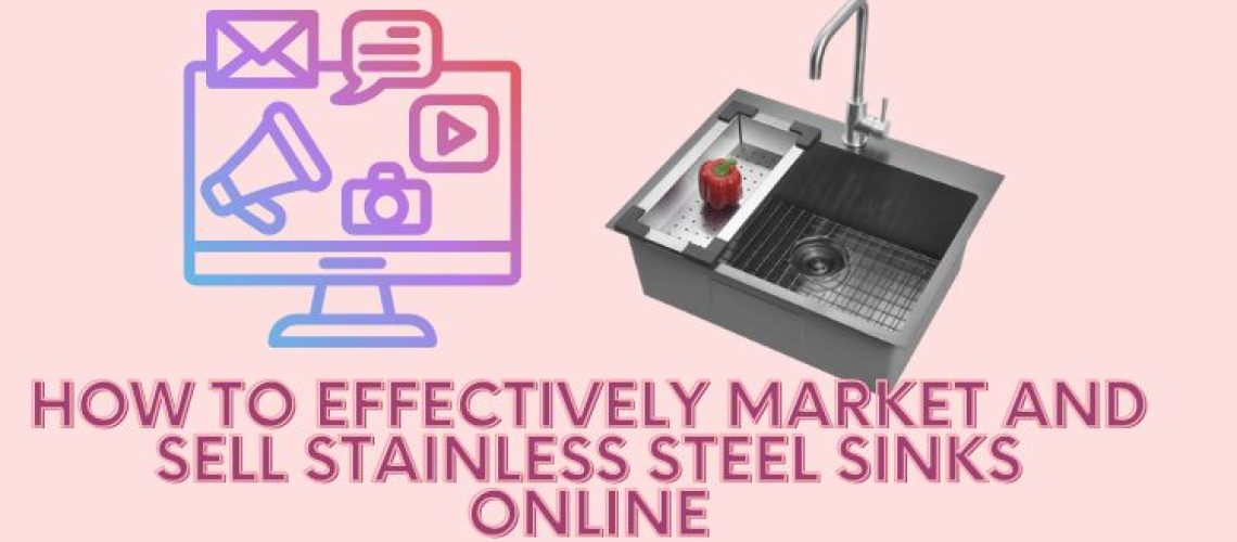 How to Effectively Market and Sell Stainless Steel Sinks Online